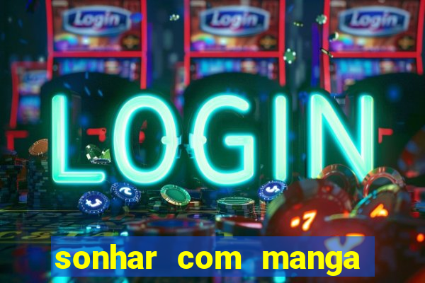 sonhar com manga madura jogo do bicho